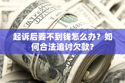 济南起诉后要不到钱怎么办？如何合法追讨欠款？