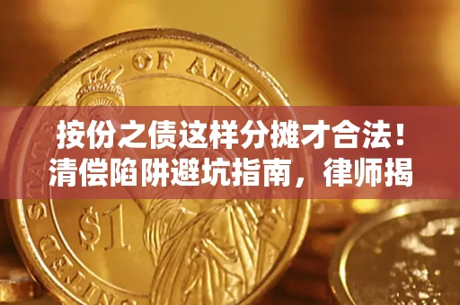 济南按份之债这样分摊才合法！清偿陷阱避坑指南，律师揭秘关键条款