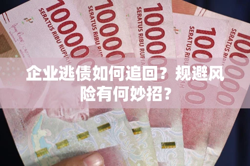 济南企业逃债如何追回？规避风险有何妙招？