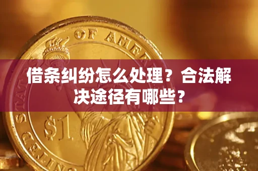 济南借条纠纷怎么处理？合法解决途径有哪些？
