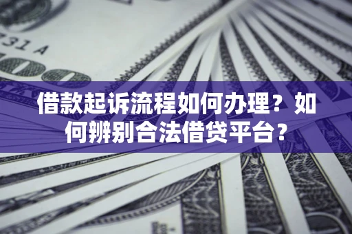 济南借款起诉流程如何办理？如何辨别合法借贷平台？
