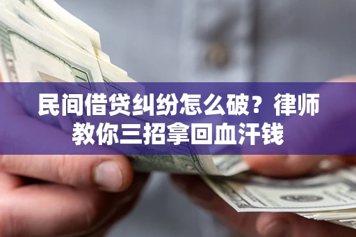 济南民间借贷纠纷怎么破？律师教你三招拿回血汗钱