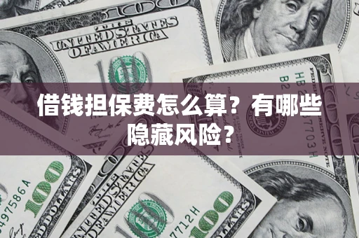 济南借钱担保费怎么算？有哪些隐藏风险？
