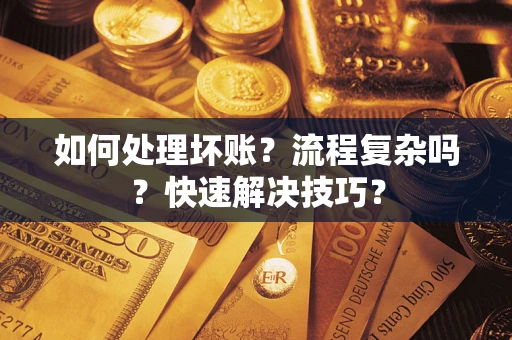 济南如何处理坏账？流程复杂吗？快速解决技巧？