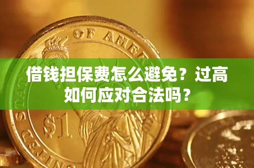 济南借钱担保费怎么避免？过高如何应对合法吗？