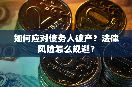 济南如何应对债务人破产？法律风险怎么规避？