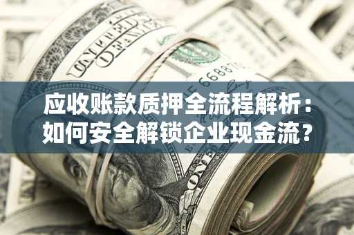 济南应收账款质押全流程解析：如何安全解锁企业现金流？