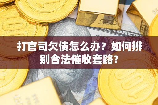 济南打官司欠债怎么办？如何辨别合法催收套路？