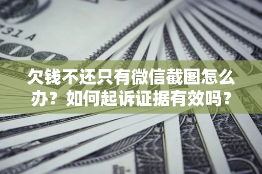 济南欠钱不还只有微信截图怎么办？如何起诉证据有效吗？