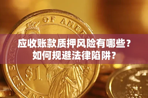 济南应收账款质押风险有哪些？如何规避法律陷阱？