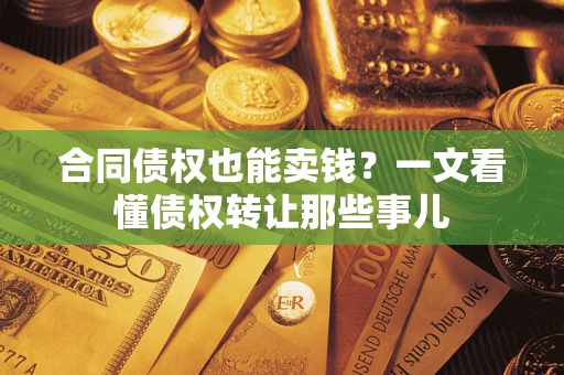 济南合同债权也能卖钱？一文看懂债权转让那些事儿