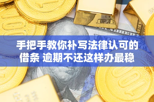 济南手把手教你补写法律认可的借条 逾期不还这样办最稳妥