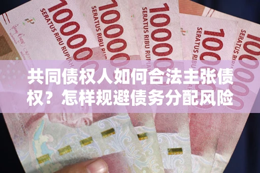 济南共同债权人如何合法主张债权？怎样规避债务分配风险？