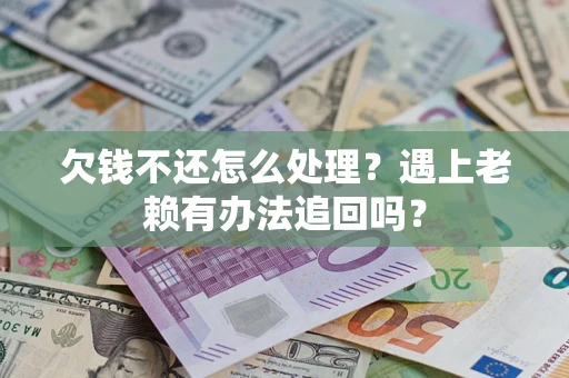 济南欠钱不还怎么处理？遇上老赖有办法追回吗？