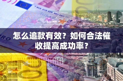 济南怎么追款有效？如何合法催收提高成功率？