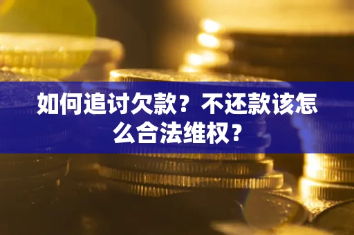 济南如何追讨欠款？不还款该怎么合法维权？