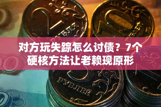 济南对方玩失踪怎么讨债？7个硬核方法让老赖现原形