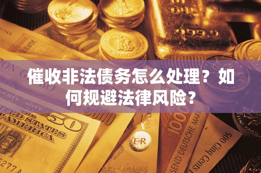 济南催收非法债务怎么处理？如何规避法律风险？