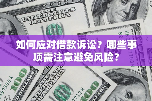 济南如何应对借款诉讼？哪些事项需注意避免风险？