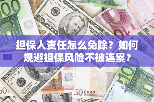 济南担保人责任怎么免除？如何规避担保风险不被连累？