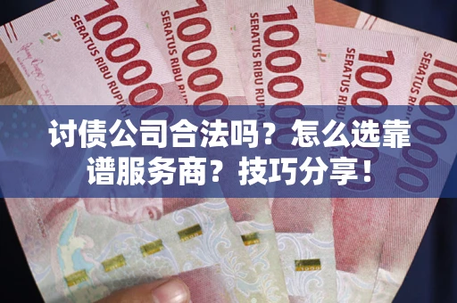 济南讨债公司合法吗？怎么选靠谱服务商？技巧分享！