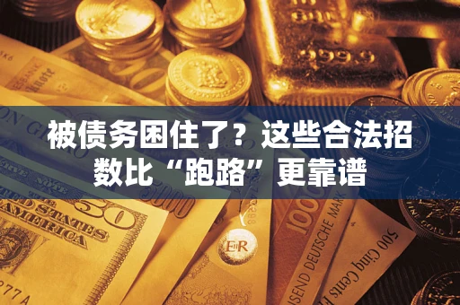 济南被债务困住了？这些合法招数比“跑路”更靠谱