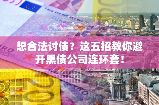 济南想合法讨债？这五招教你避开黑债公司连环套！