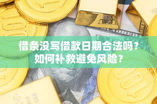 济南借条没写借款日期合法吗？如何补救避免风险？