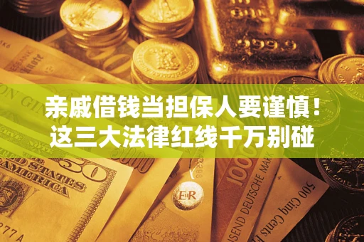 济南亲戚借钱当担保人要谨慎！这三大法律红线千万别碰