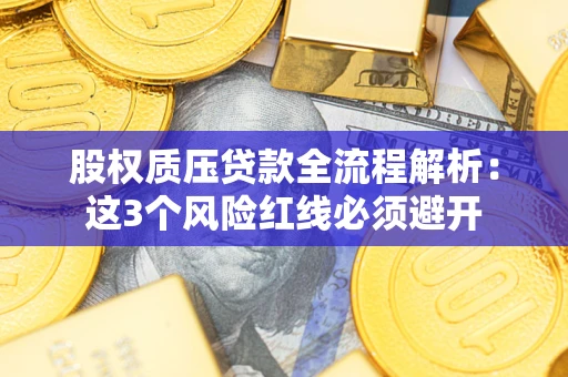 济南股权质压贷款全流程解析：这3个风险红线必须避开