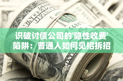 济南识破讨债公司的'隐性收费'陷阱：普通人如何见招拆招？