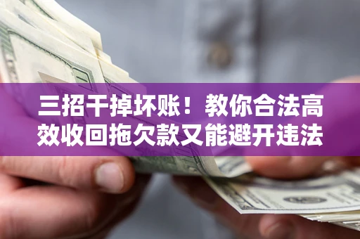 济南三招干掉坏账！教你合法高效收回拖欠款又能避开违法雷区