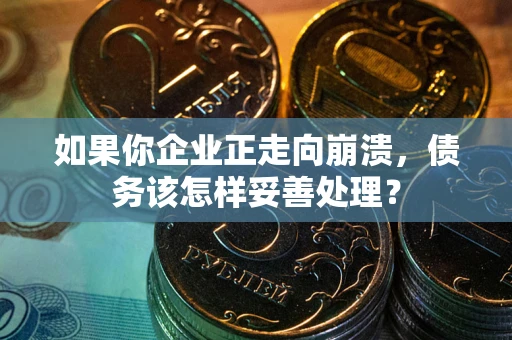 济南如果你企业正走向崩溃，债务该怎样妥善处理？