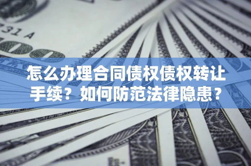 济南怎么办理合同债权债权转让手续？如何防范法律隐患？