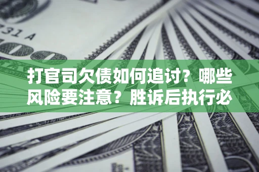 济南打官司欠债如何追讨？哪些风险要注意？胜诉后执行必看！