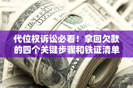 济南代位权诉讼必看!拿回欠款的四个关键步骤和铁证清单 济南代位权诉讼必看!拿回欠款的四个关键步骤和铁证清单