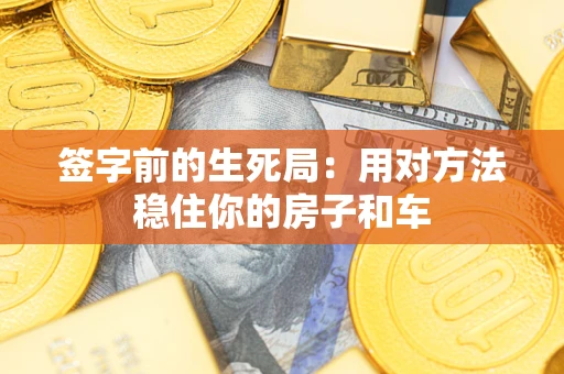 济南签字前的生死局：用对方法稳住你的房子和车
