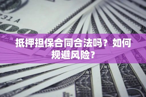 济南抵押担保合同合法吗？如何规避风险？