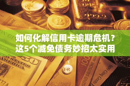 济南如何化解信用卡逾期危机？这5个减免债务妙招太实用
