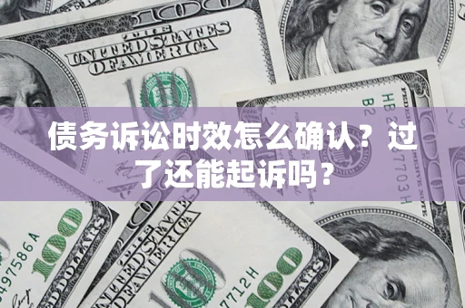 济南债务诉讼时效怎么确认？过了还能起诉吗？