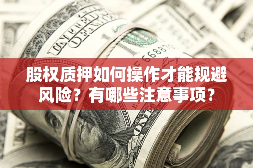 济南股权质押如何操作才能规避风险？有哪些注意事项？