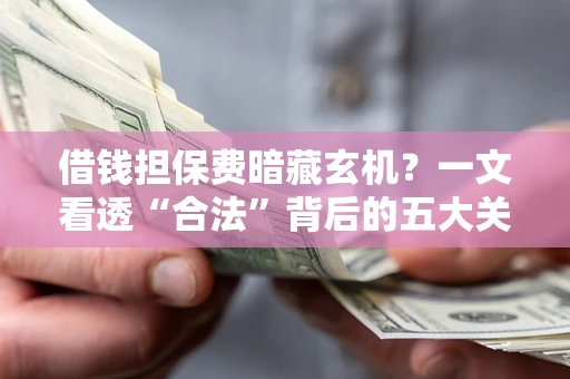 济南借钱担保费暗藏玄机？一文看透“合法”背后的五大关键陷阱