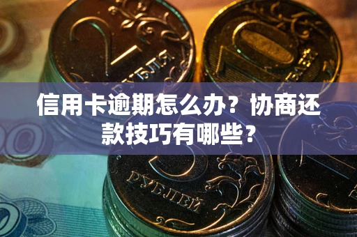 济南信用卡逾期怎么办？协商还款技巧有哪些？