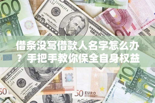 济南借条没写借款人名字怎么办？手把手教你保全自身权益