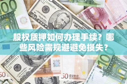 济南股权质押如何办理手续？哪些风险需规避避免损失？