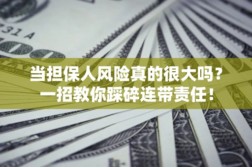济南当担保人风险真的很大吗？一招教你踩碎连带责任！