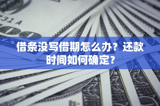 济南借条没写借期怎么办？还款时间如何确定？