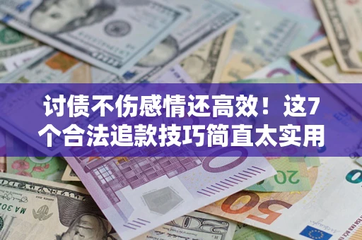 济南讨债不伤感情还高效！这7个合法追款技巧简直太实用