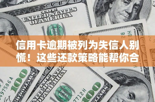 济南信用卡逾期被列为失信人别慌！这些还款策略能帮你合法止损
