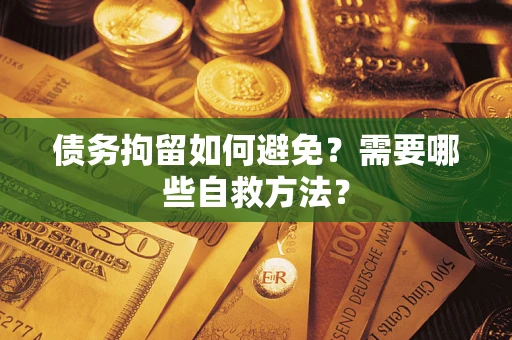 济南债务拘留如何避免？需要哪些自救方法？